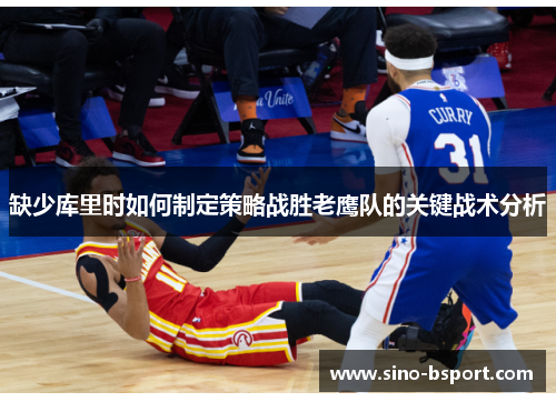 缺少库里时如何制定策略战胜老鹰队的关键战术分析 缺少库里时如何制定策略战胜老鹰队的关键战术分析
