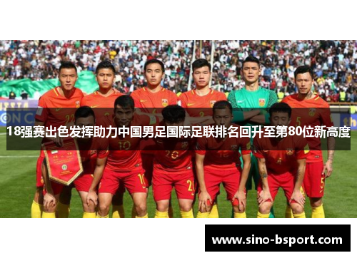 18强赛出色发挥助力中国男足国际足联排名回升至第80位新高度 18强赛出色发挥助力中国男足国际足联排名回升至第80位新高度