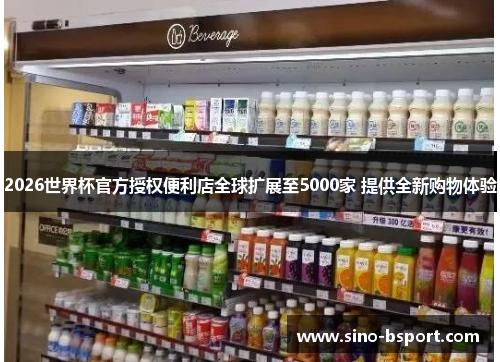 2026世界杯官方授权便利店全球扩展至5000家 提供全新购物体验