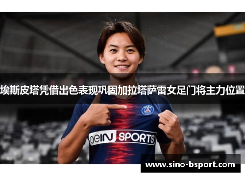 埃斯皮塔凭借出色表现巩固加拉塔萨雷女足门将主力位置 埃斯皮塔凭借出色表现巩固加拉塔萨雷女足门将主力位置