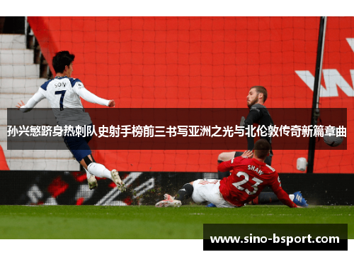 孙兴慜跻身热刺队史射手榜前三书写亚洲之光与北伦敦传奇新篇章曲 孙兴慜跻身热刺队史射手榜前三书写亚洲之光与北伦敦传奇新篇章曲