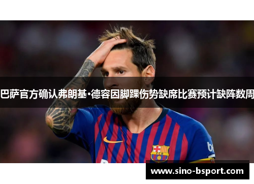 巴萨官方确认弗朗基·德容因脚踝伤势缺席比赛预计缺阵数周 巴萨官方确认弗朗基·德容因脚踝伤势缺席比赛预计缺阵数周