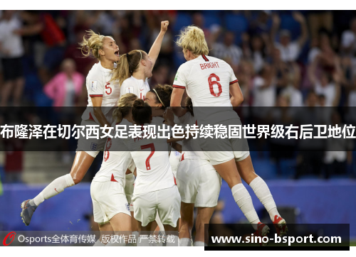 布隆泽在切尔西女足表现出色持续稳固世界级右后卫地位 布隆泽在切尔西女足表现出色持续稳固世界级右后卫地位