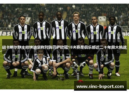 纽卡斯尔联主帅埃迪豪称对阵巴萨欧冠18决赛是俱乐部近二十年最大挑战 纽卡斯尔联主帅埃迪豪称对阵巴萨欧冠18决赛是俱乐部近二十年最大挑战