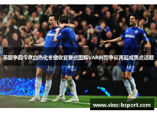 英超争四今夜白热化冬窗收官要点图解VAR判罚争议再起成焦点话题