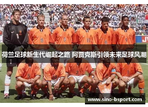 荷兰足球新生代崛起之路 阿贾克斯引领未来足球风潮