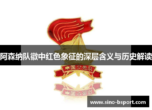 阿森纳队徽中红色象征的深层含义与历史解读 阿森纳队徽中红色象征的深层含义与历史解读