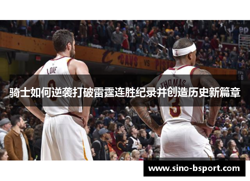 骑士如何逆袭打破雷霆连胜纪录并创造历史新篇章 骑士如何逆袭打破雷霆连胜纪录并创造历史新篇章