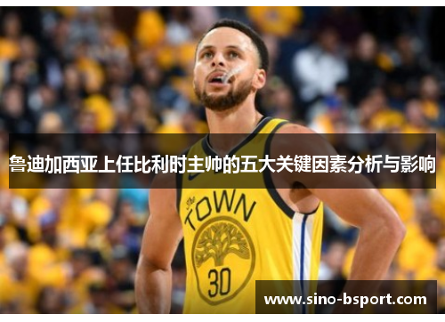 鲁迪加西亚上任比利时主帅的五大关键因素分析与影响